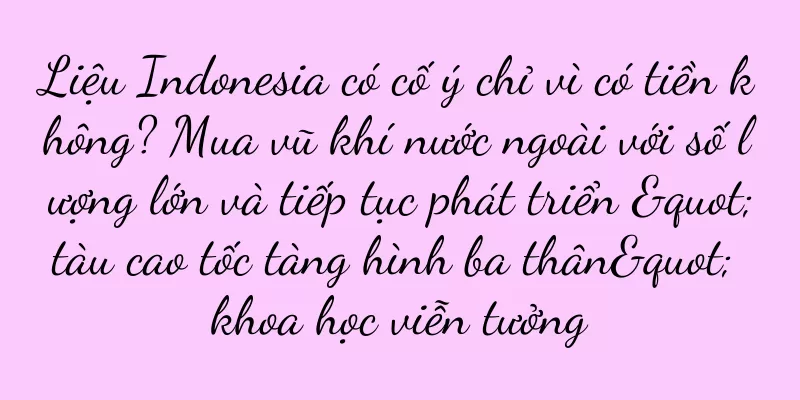 Liệu Indonesia có cố ý chỉ vì có tiền không? Mua vũ khí nước ngoài với số lượng lớn và tiếp tục phát triển "tàu cao tốc tàng hình ba thân" khoa học viễn tưởng