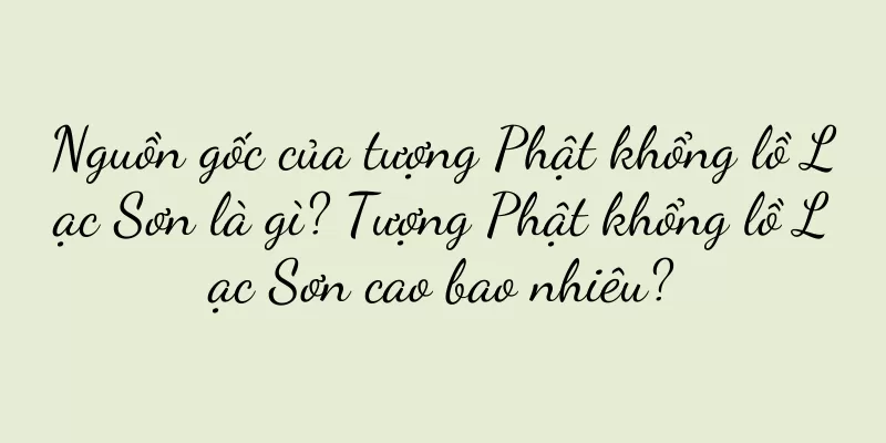 Nguồn gốc của tượng Phật khổng lồ Lạc Sơn là gì? Tượng Phật khổng lồ Lạc Sơn cao bao nhiêu?