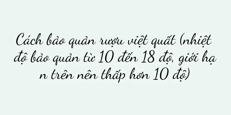 Cách bảo quản rượu việt quất (nhiệt độ bảo quản từ 10 đến 18 độ, giới hạn trên nên thấp hơn 10 độ)