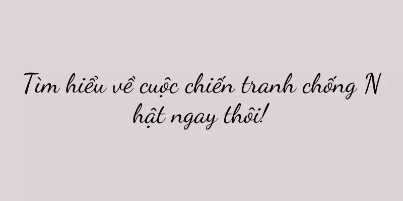 Tìm hiểu về cuộc chiến tranh chống Nhật ngay thôi!