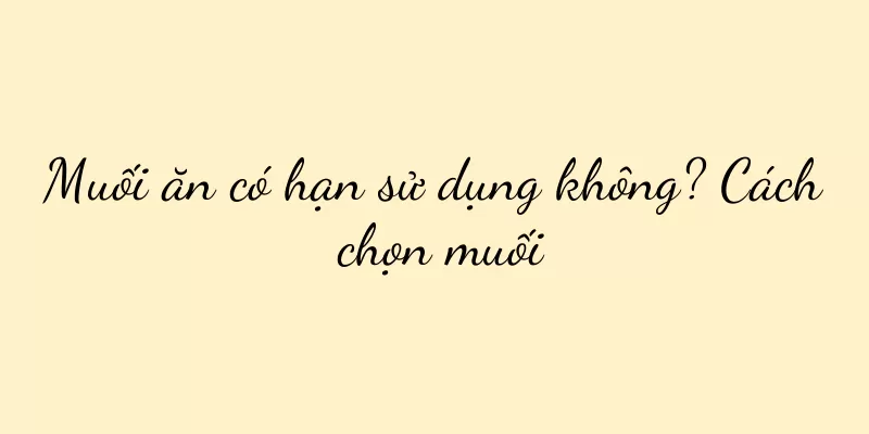 Muối ăn có hạn sử dụng không? Cách chọn muối