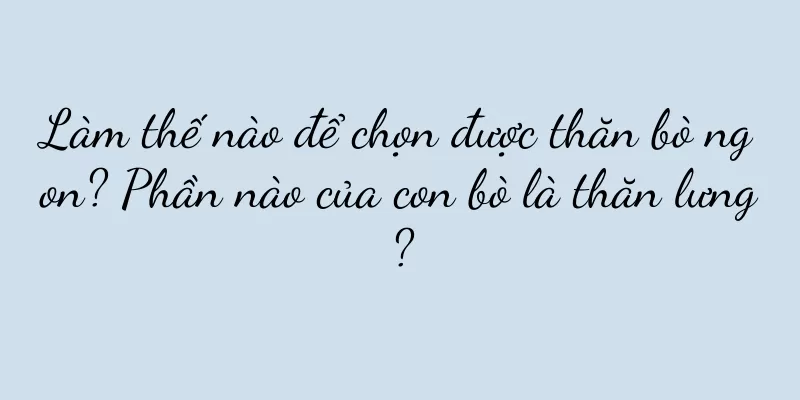 Làm thế nào để chọn được thăn bò ngon? Phần nào của con bò là thăn lưng?