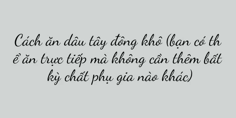 Cách ăn dâu tây đông khô (bạn có thể ăn trực tiếp mà không cần thêm bất kỳ chất phụ gia nào khác)
