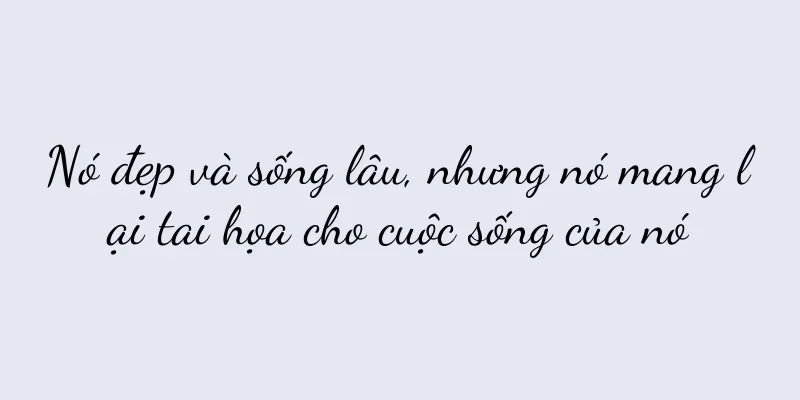Nó đẹp và sống lâu, nhưng nó mang lại tai họa cho cuộc sống của nó