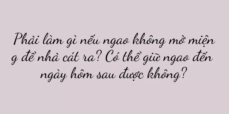 Phải làm gì nếu ngao không mở miệng để nhả cát ra? Có thể giữ ngao đến ngày hôm sau được không?