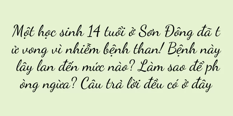 Một học sinh 14 tuổi ở Sơn Đông đã tử vong vì nhiễm bệnh than! Bệnh này lây lan đến mức nào? Làm sao để phòng ngừa? Câu trả lời đều có ở đây