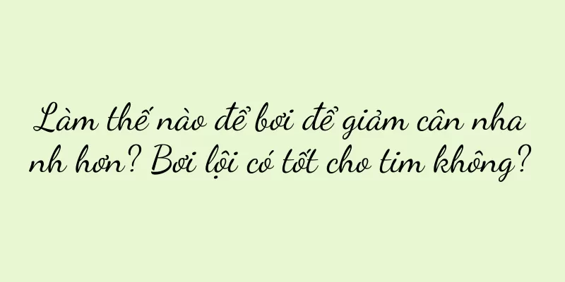 Làm thế nào để bơi để giảm cân nhanh hơn? Bơi lội có tốt cho tim không?