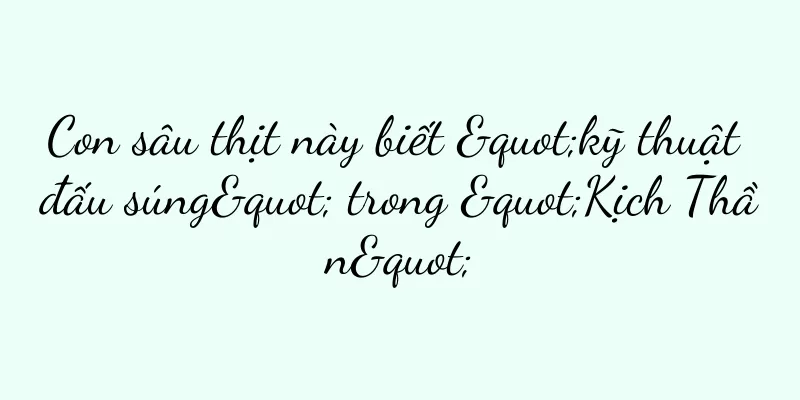 Con sâu thịt này biết "kỹ thuật đấu súng" trong "Kịch Thần"