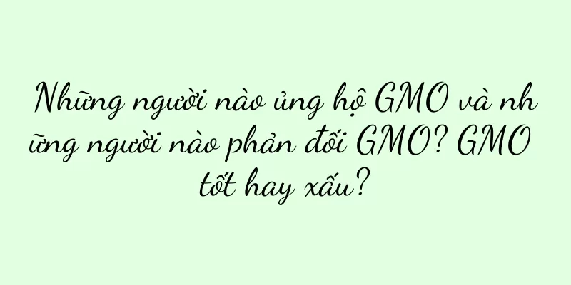 Những người nào ủng hộ GMO và những người nào phản đối GMO? GMO tốt hay xấu?