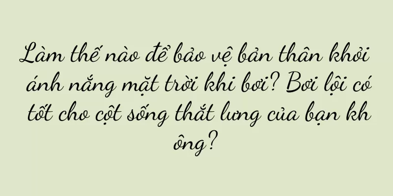 Làm thế nào để bảo vệ bản thân khỏi ánh nắng mặt trời khi bơi? Bơi lội có tốt cho cột sống thắt lưng của bạn không?
