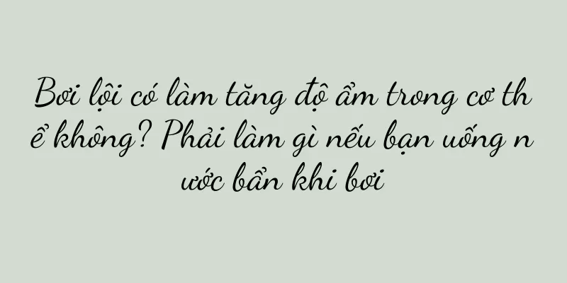 Bơi lội có làm tăng độ ẩm trong cơ thể không? Phải làm gì nếu bạn uống nước bẩn khi bơi