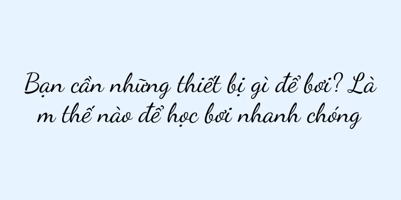 Bạn cần những thiết bị gì để bơi? Làm thế nào để học bơi nhanh chóng