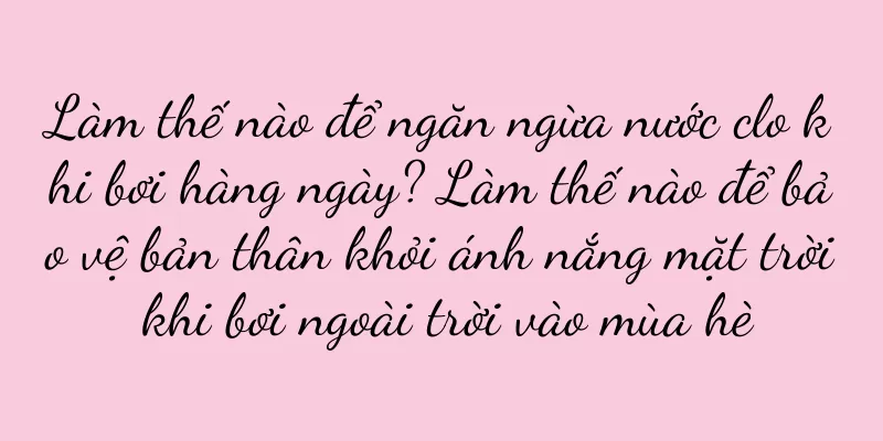Làm thế nào để ngăn ngừa nước clo khi bơi hàng ngày? Làm thế nào để bảo vệ bản thân khỏi ánh nắng mặt trời khi bơi ngoài trời vào mùa hè