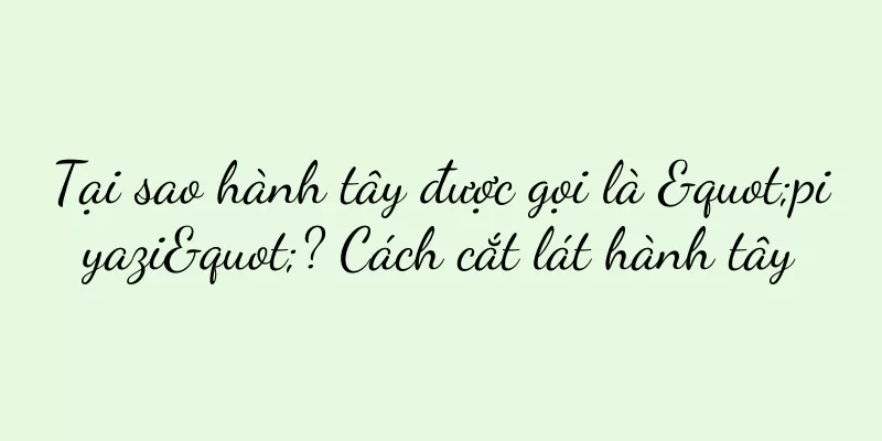 Tại sao hành tây được gọi là "piyazi"? Cách cắt lát hành tây