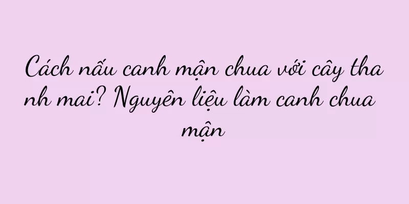 Cách nấu canh mận chua với cây thanh mai? Nguyên liệu làm canh chua mận
