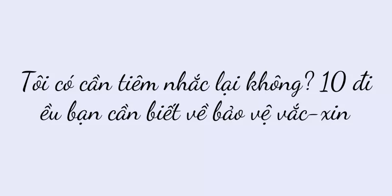 Tôi có cần tiêm nhắc lại không? 10 điều bạn cần biết về bảo vệ vắc-xin