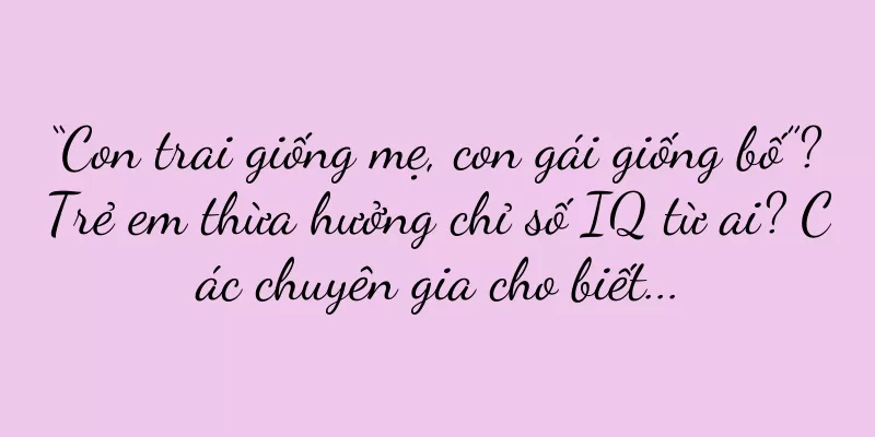 “Con trai giống mẹ, con gái giống bố”? Trẻ em thừa hưởng chỉ số IQ từ ai? Các chuyên gia cho biết...