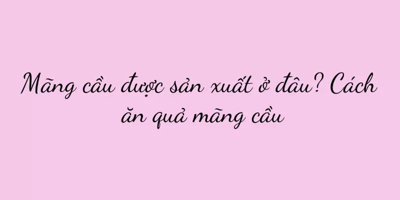 Mãng cầu được sản xuất ở đâu? Cách ăn quả mãng cầu