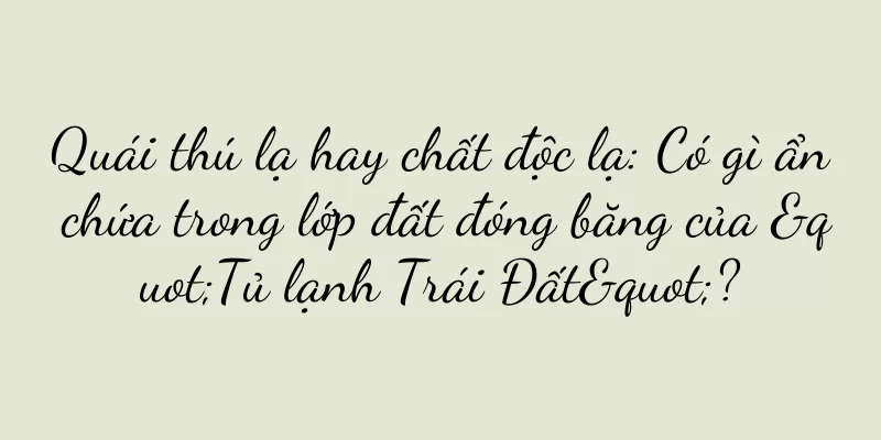 Quái thú lạ hay chất độc lạ: Có gì ẩn chứa trong lớp đất đóng băng của "Tủ lạnh Trái Đất"?
