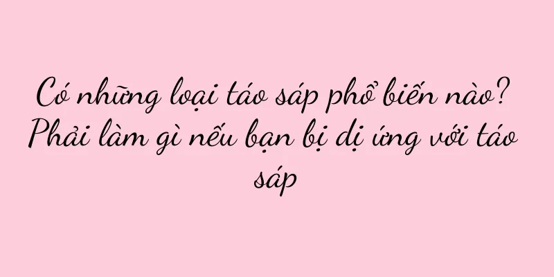 Có những loại táo sáp phổ biến nào? Phải làm gì nếu bạn bị dị ứng với táo sáp