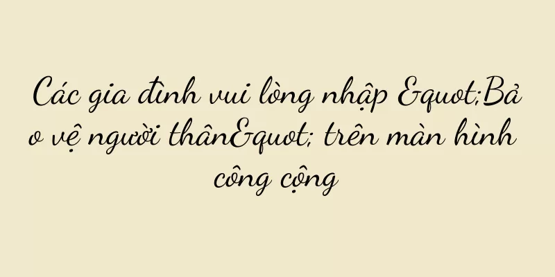 Các gia đình vui lòng nhập "Bảo vệ người thân" trên màn hình công cộng