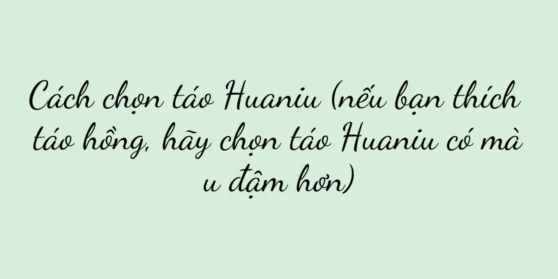 Cách chọn táo Huaniu (nếu bạn thích táo hồng, hãy chọn táo Huaniu có màu đậm hơn)