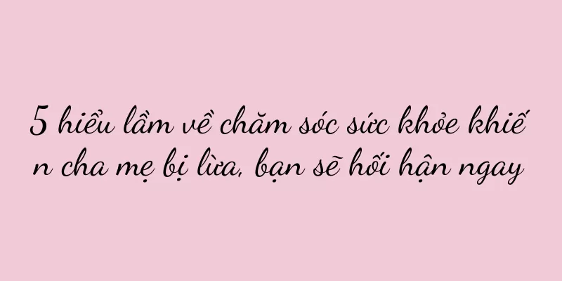 5 hiểu lầm về chăm sóc sức khỏe khiến cha mẹ bị lừa, bạn sẽ hối hận ngay