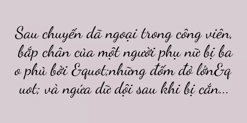 Sau chuyến dã ngoại trong công viên, bắp chân của một người phụ nữ bị bao phủ bởi "những đốm đỏ lớn" và ngứa dữ dội sau khi bị cắn...
