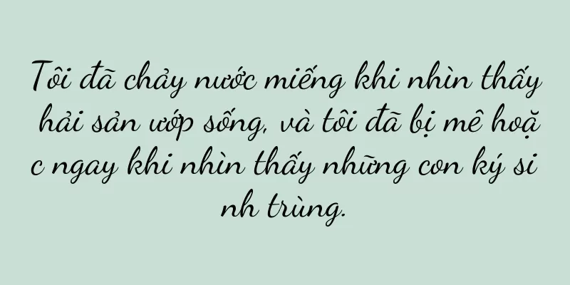Tôi đã chảy nước miếng khi nhìn thấy hải sản ướp sống, và tôi đã bị mê hoặc ngay khi nhìn thấy những con ký sinh trùng.