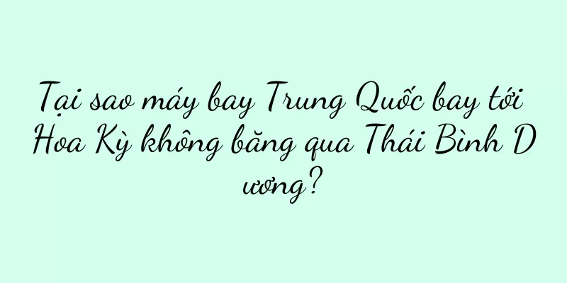 Tại sao máy bay Trung Quốc bay tới Hoa Kỳ không băng qua Thái Bình Dương?
