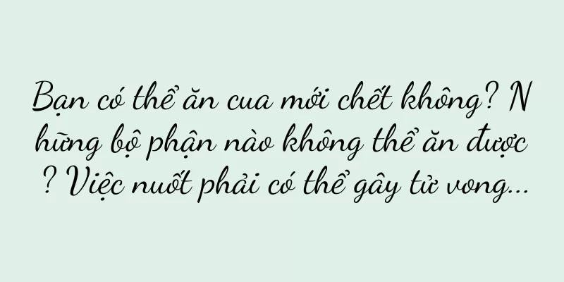 Bạn có thể ăn cua mới chết không? Những bộ phận nào không thể ăn được? Việc nuốt phải có thể gây tử vong...