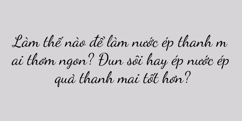 Làm thế nào để làm nước ép thanh mai thơm ngon? Đun sôi hay ép nước ép quả thanh mai tốt hơn?