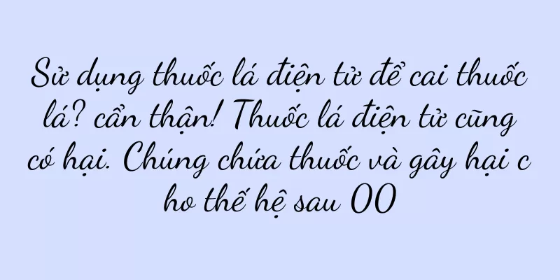 Sử dụng thuốc lá điện tử để cai thuốc lá? cẩn thận! Thuốc lá điện tử cũng có hại. Chúng chứa thuốc và gây hại cho thế hệ sau 00