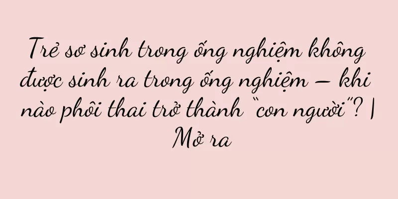 Trẻ sơ sinh trong ống nghiệm không được sinh ra trong ống nghiệm – khi nào phôi thai trở thành “con người”? | Mở ra