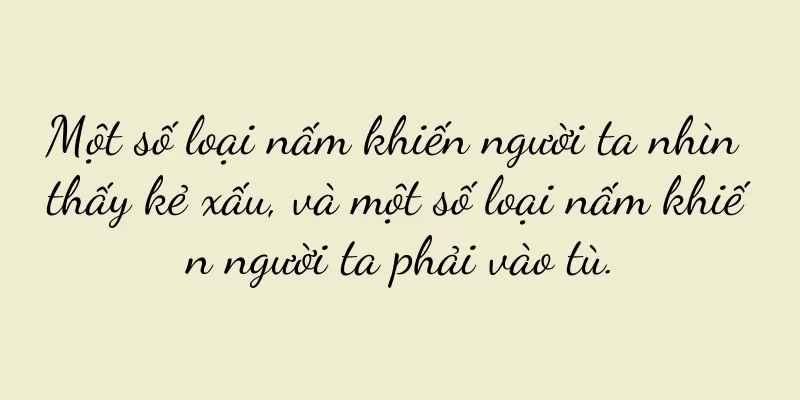 Một số loại nấm khiến người ta nhìn thấy kẻ xấu, và một số loại nấm khiến người ta phải vào tù.