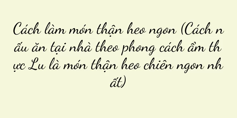 Cách làm món thận heo ngon (Cách nấu ăn tại nhà theo phong cách ẩm thực Lu là món thận heo chiên ngon nhất)