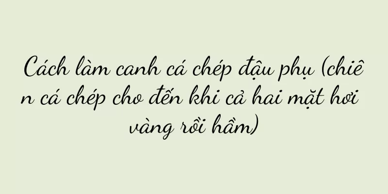 Cách làm canh cá chép đậu phụ (chiên cá chép cho đến khi cả hai mặt hơi vàng rồi hầm)