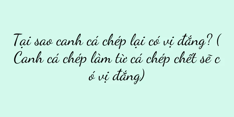 Tại sao canh cá chép lại có vị đắng? (Canh cá chép làm từ cá chép chết sẽ có vị đắng)