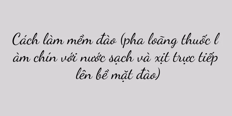 Cách làm mềm đào (pha loãng thuốc làm chín với nước sạch và xịt trực tiếp lên bề mặt đào)