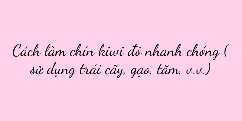 Cách làm chín kiwi đỏ nhanh chóng (sử dụng trái cây, gạo, tăm, v.v.)