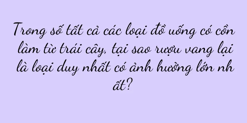 Trong số tất cả các loại đồ uống có cồn làm từ trái cây, tại sao rượu vang lại là loại duy nhất có ảnh hưởng lớn nhất?
