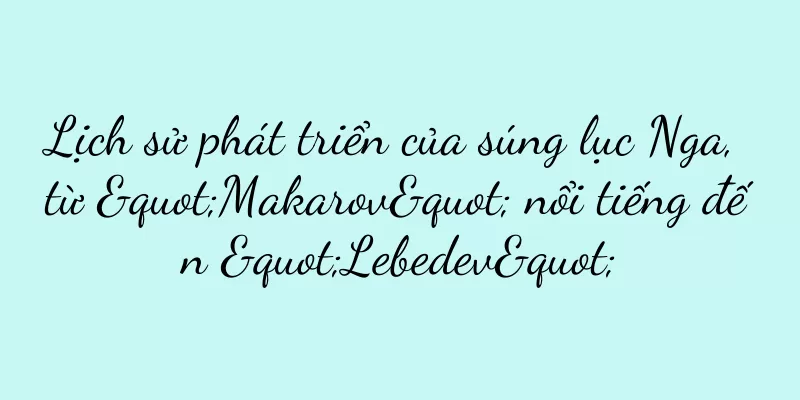 Lịch sử phát triển của súng lục Nga, từ "Makarov" nổi tiếng đến "Lebedev"