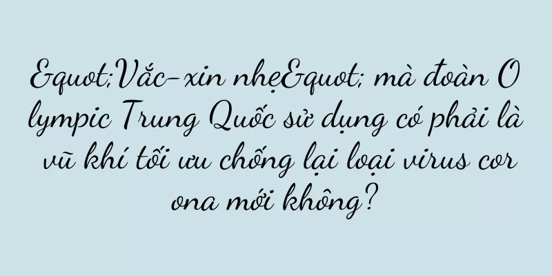 "Vắc-xin nhẹ" mà đoàn Olympic Trung Quốc sử dụng có phải là vũ khí tối ưu chống lại loại virus corona mới không?