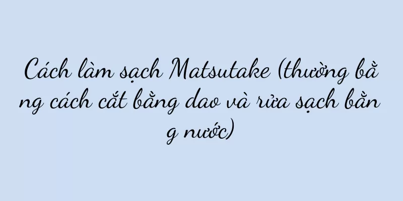 Cách làm sạch Matsutake (thường bằng cách cắt bằng dao và rửa sạch bằng nước)