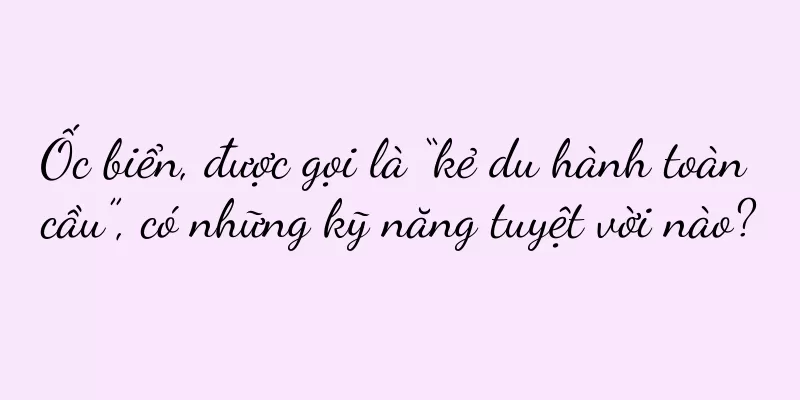 Ốc biển, được gọi là “kẻ du hành toàn cầu”, có những kỹ năng tuyệt vời nào?