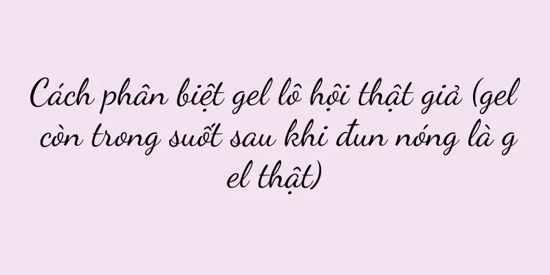 Cách phân biệt gel lô hội thật giả (gel còn trong suốt sau khi đun nóng là gel thật)