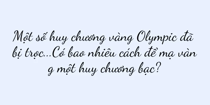 Một số huy chương vàng Olympic đã bị trọc...Có bao nhiêu cách để mạ vàng một huy chương bạc?