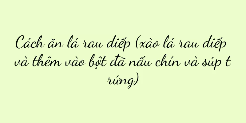 Cách ăn lá rau diếp (xào lá rau diếp và thêm vào bột đã nấu chín và súp trứng)