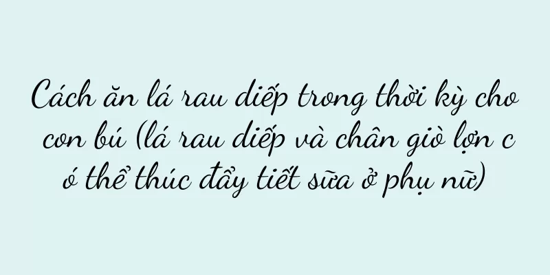 Cách ăn lá rau diếp trong thời kỳ cho con bú (lá rau diếp và chân giò lợn có thể thúc đẩy tiết sữa ở phụ nữ)