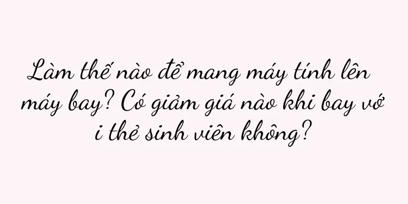 Làm thế nào để mang máy tính lên máy bay? Có giảm giá nào khi bay với thẻ sinh viên không?